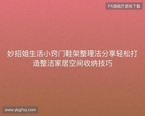 妙招姐生活小窍门鞋架整理法分享轻松打造整洁家居空间收纳技巧