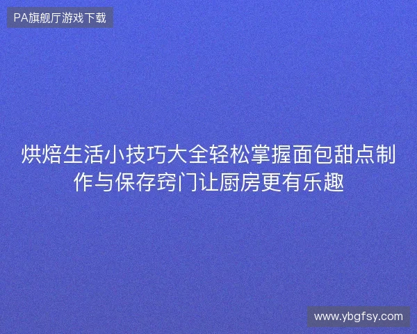 烘焙生活小技巧大全轻松掌握面包甜点制作与保存窍门让厨房更有乐趣 烘焙生活小技巧大全轻松掌握面包甜点制作与保存窍门让厨房更有乐趣